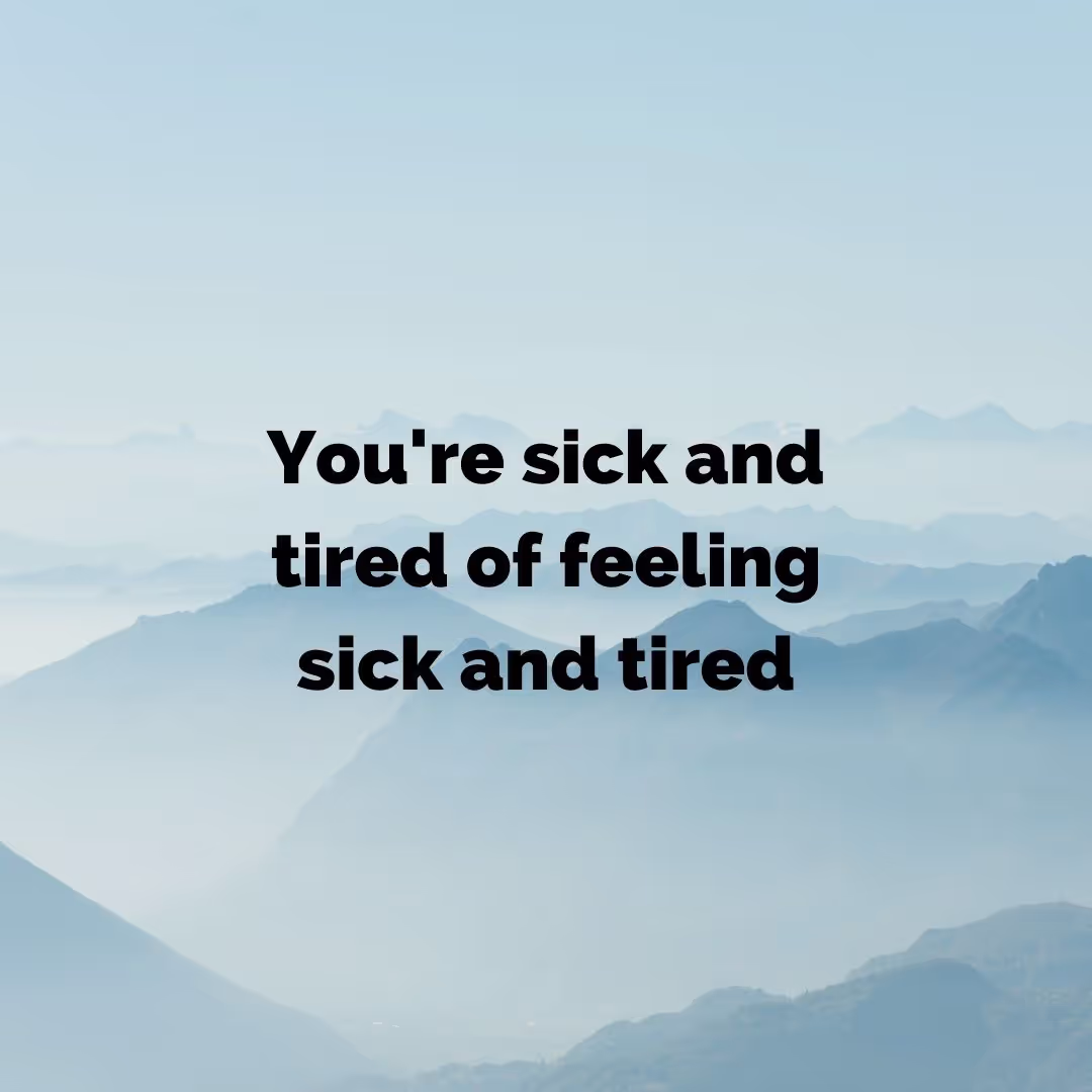 You're sick and tired of being sick and tired Headline 'You're sick and tired of feeling sick and tired' over misty mountain background