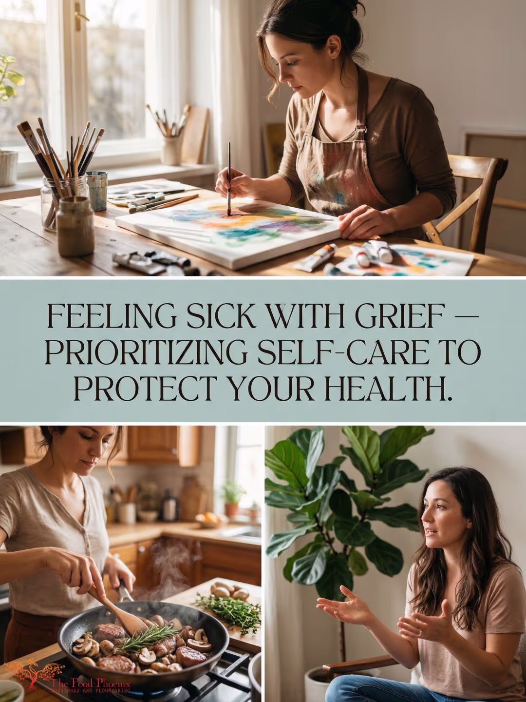 Collage promoting self‑care during grief: a woman painting at a sunlit desk, cooking mushrooms and steak in a kitchen, and speaking while seated by a houseplant, with the headline 'Feeling sick with grief — prioritizing self-care to protect your health.'